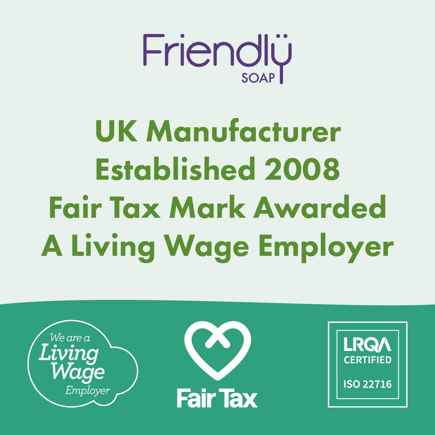 A promotional graphic for Friendly Soap featuring text that reads 'UK Manufacturer Established 2008 Fair Tax Mark Awarded A Living Wage Employer' with the Friendly Soap logo at the top, a green background, and badges for Living Wage, Fair Tax, and LRQA Certified at the bottom.