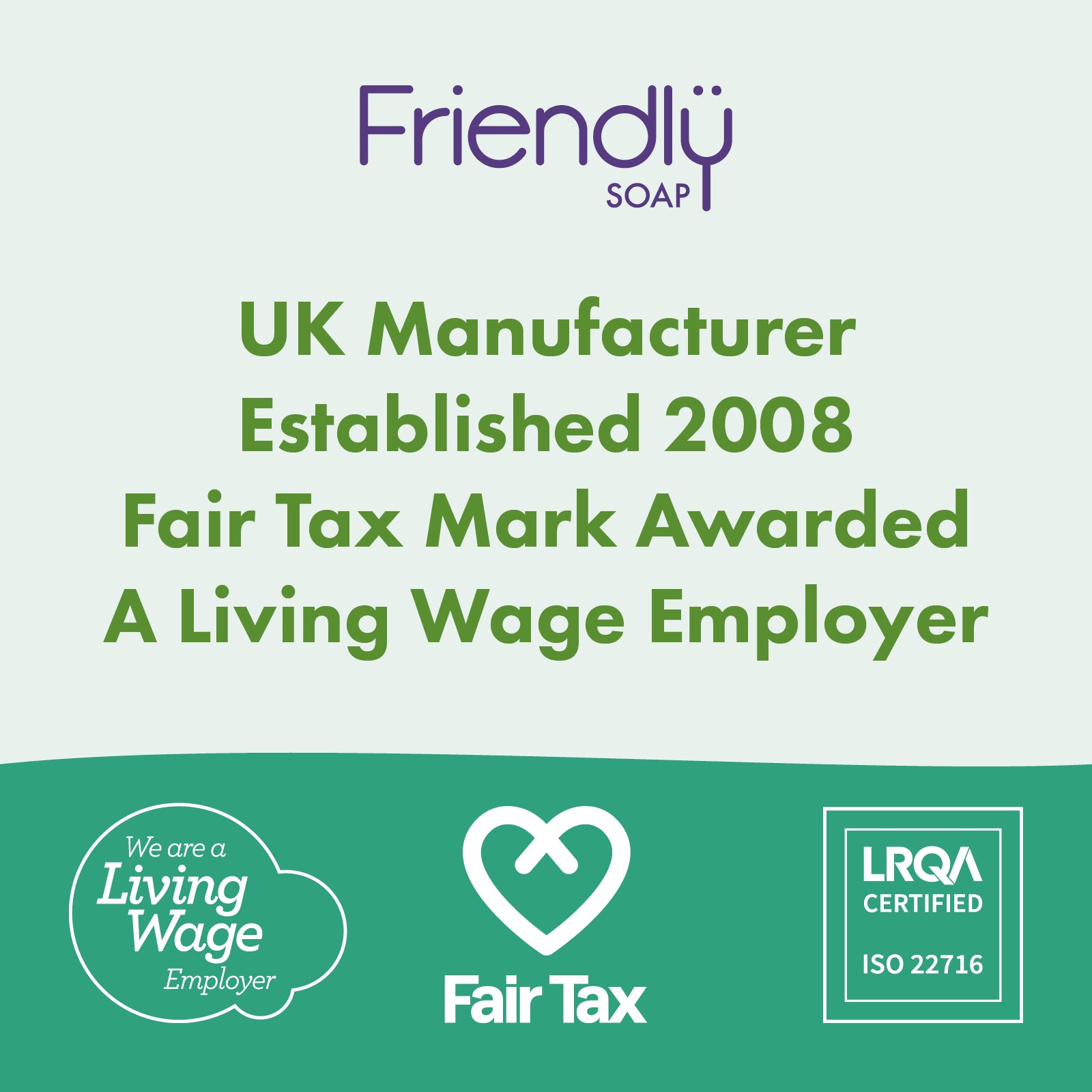 A promotional graphic for Friendly Soap featuring text that reads 'UK Manufacturer Established 2008 Fair Tax Mark Awarded A Living Wage Employer' with the Friendly Soap logo at the top, a green background, and badges for Living Wage, Fair Tax, and LRQA Certified at the bottom.